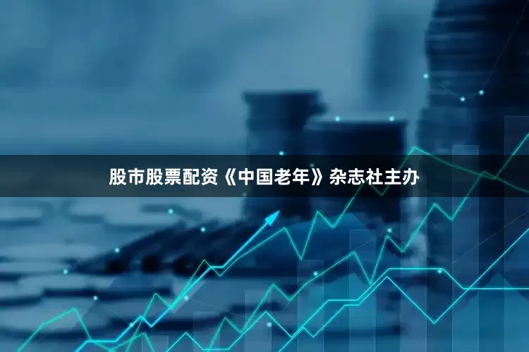 股市股票配资《中国老年》杂志社主办
