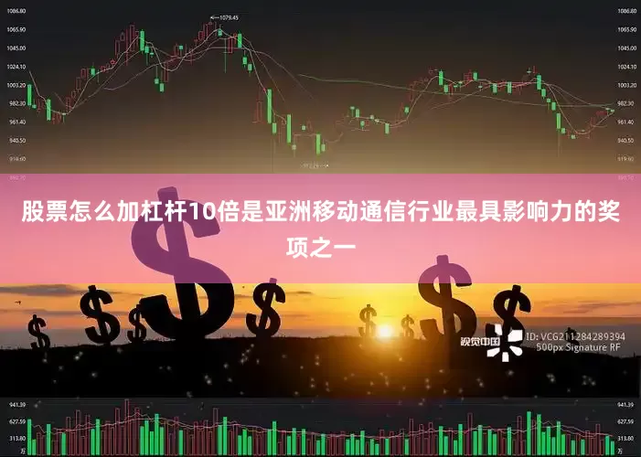 股票怎么加杠杆10倍是亚洲移动通信行业最具影响力的奖项之一