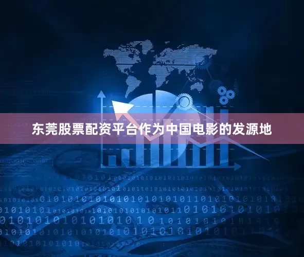 东莞股票配资平台作为中国电影的发源地