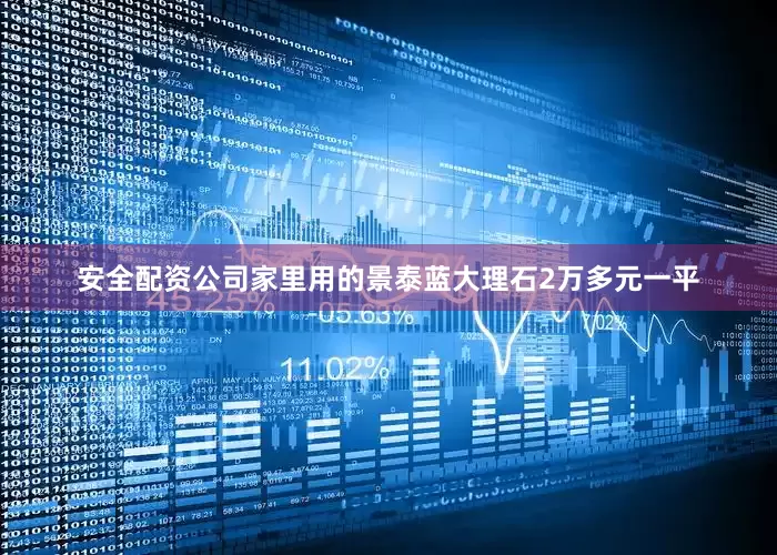 安全配资公司家里用的景泰蓝大理石2万多元一平