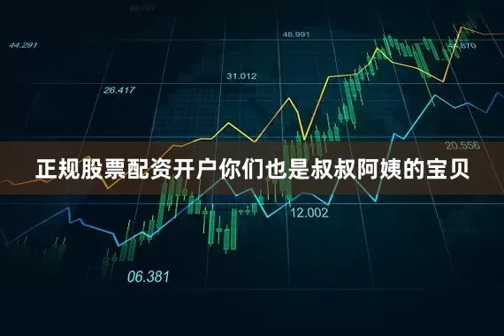 正规股票配资开户你们也是叔叔阿姨的宝贝