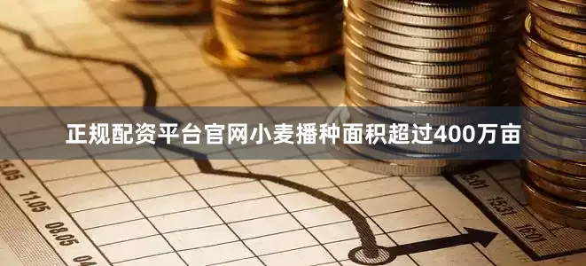 正规配资平台官网小麦播种面积超过400万亩