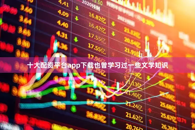 十大配资平台app下载也曾学习过一些文学知识