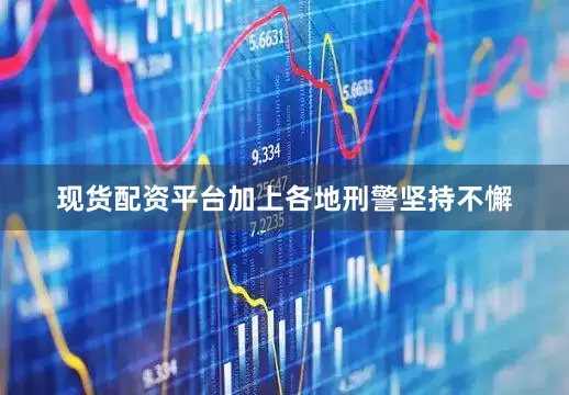现货配资平台加上各地刑警坚持不懈