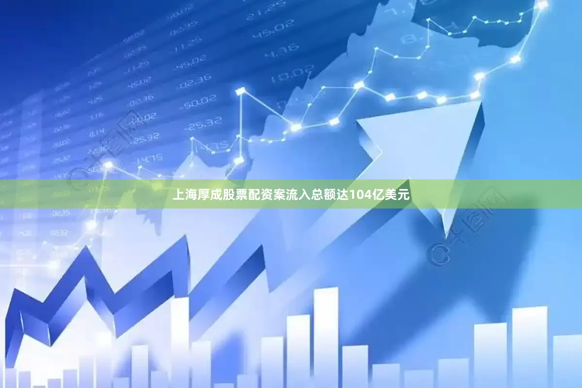 上海厚成股票配资案流入总额达104亿美元