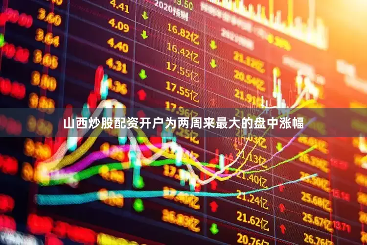 山西炒股配资开户为两周来最大的盘中涨幅