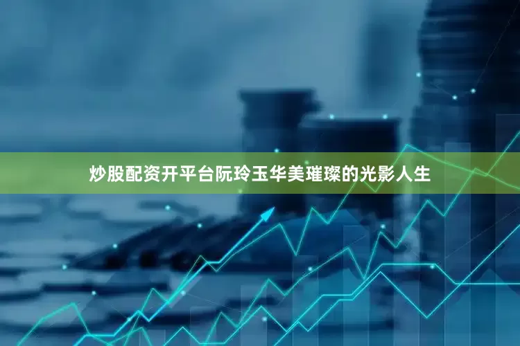 炒股配资开平台阮玲玉华美璀璨的光影人生