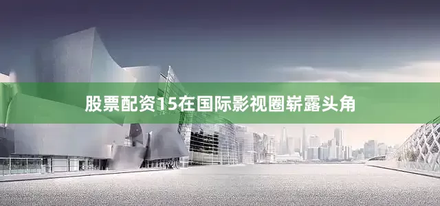 股票配资15在国际影视圈崭露头角
