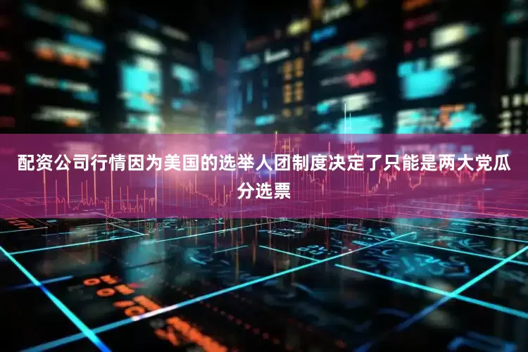 配资公司行情因为美国的选举人团制度决定了只能是两大党瓜分选票