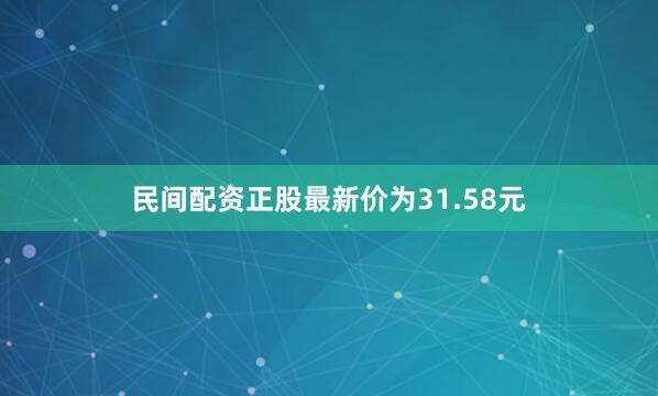 民间配资正股最新价为31.58元