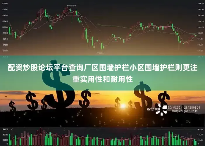 配资炒股论坛平台查询厂区围墙护栏小区围墙护栏则更注重实用性和耐用性