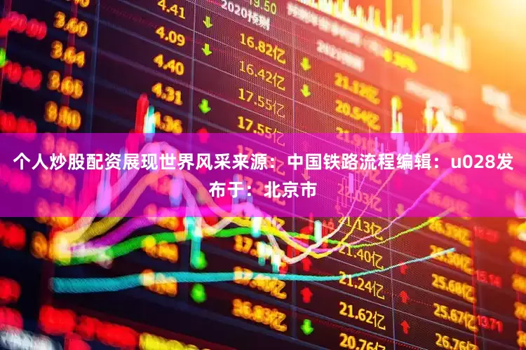 个人炒股配资展现世界风采来源：中国铁路流程编辑：u028发布于：北京市