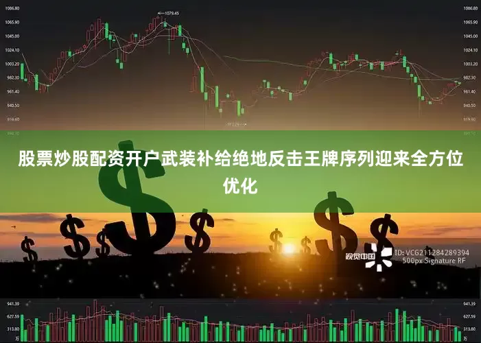股票炒股配资开户武装补给绝地反击王牌序列迎来全方位优化