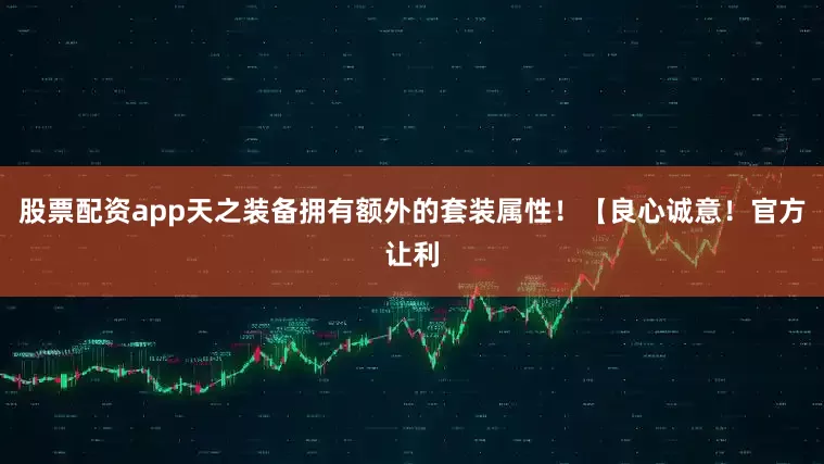 股票配资app天之装备拥有额外的套装属性！【良心诚意！官方让利