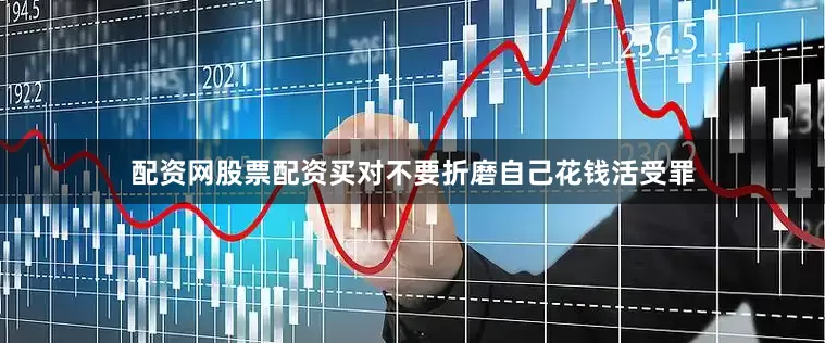 配资网股票配资买对不要折磨自己花钱活受罪