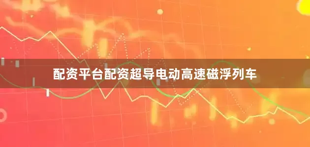 配资平台配资超导电动高速磁浮列车
