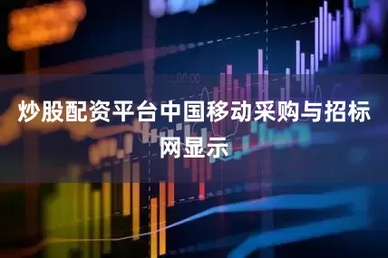 炒股配资平台中国移动采购与招标网显示