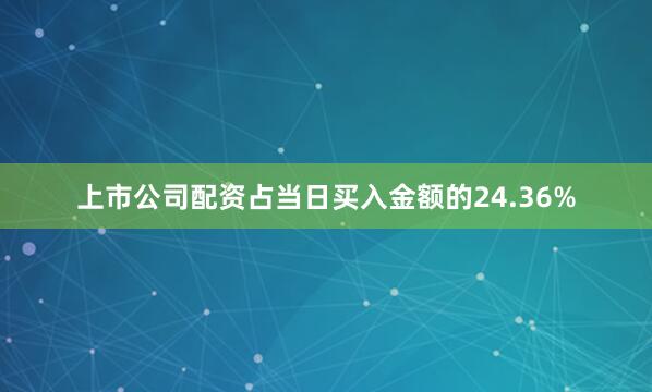上市公司配资占当日买入金额的24.36%