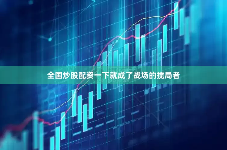 全国炒股配资一下就成了战场的搅局者