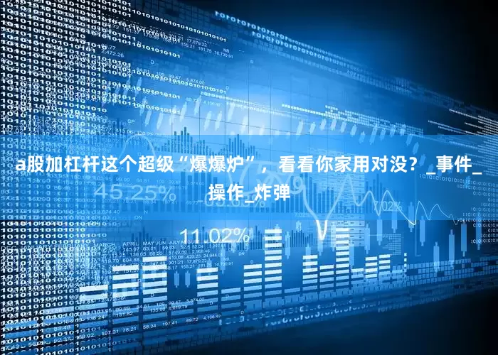 a股加杠杆这个超级“爆爆炉”，看看你家用对没？_事件_操作_炸弹