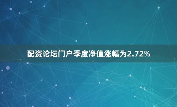 配资论坛门户季度净值涨幅为2.72%
