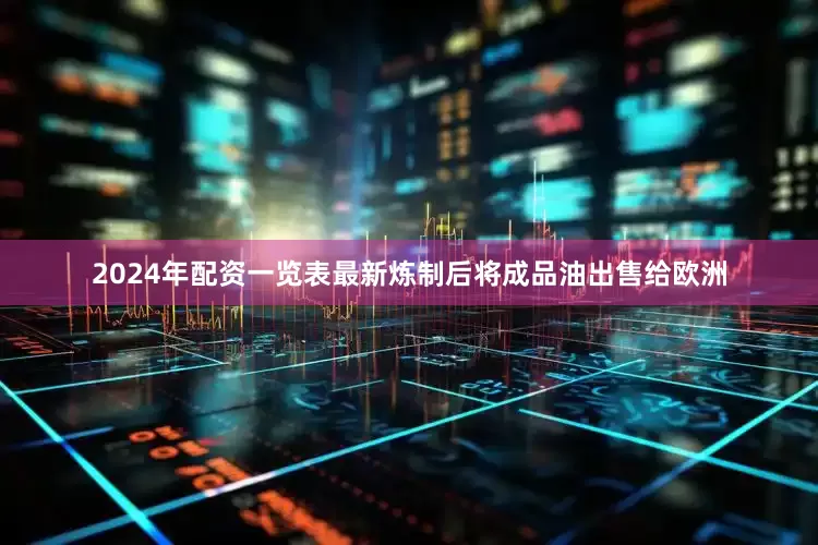 2024年配资一览表最新炼制后将成品油出售给欧洲