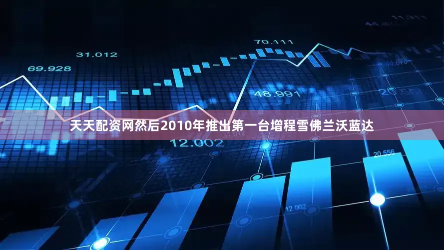 天天配资网然后2010年推出第一台增程雪佛兰沃蓝达