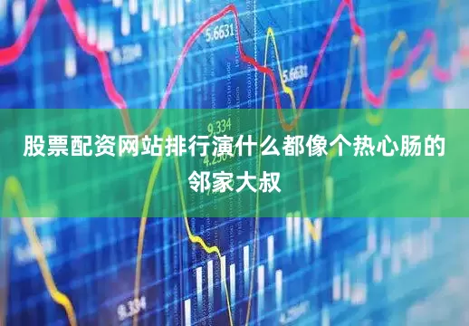 股票配资网站排行演什么都像个热心肠的邻家大叔