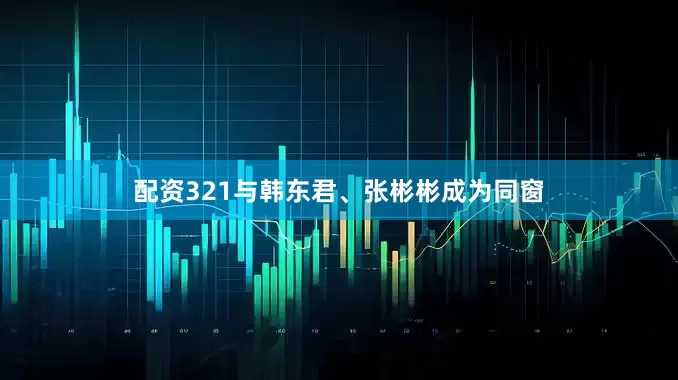 配资321与韩东君、张彬彬成为同窗