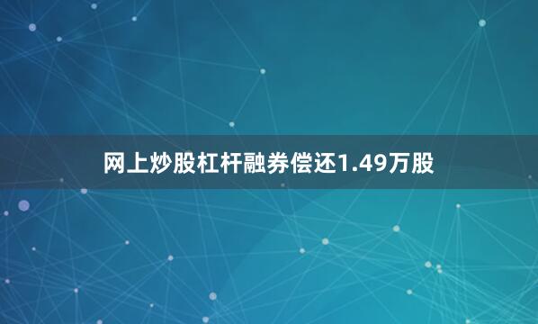 网上炒股杠杆融券偿还1.49万股