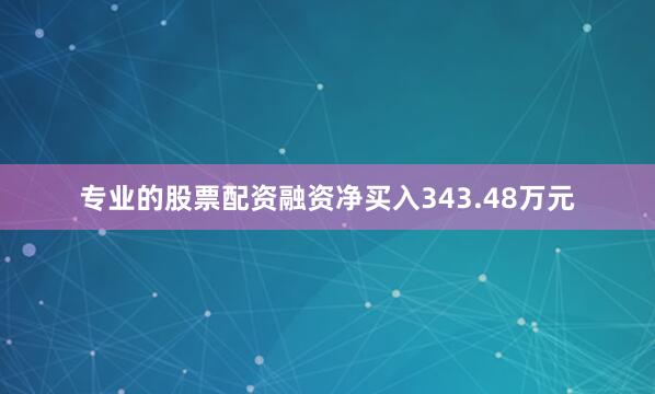专业的股票配资融资净买入343.48万元