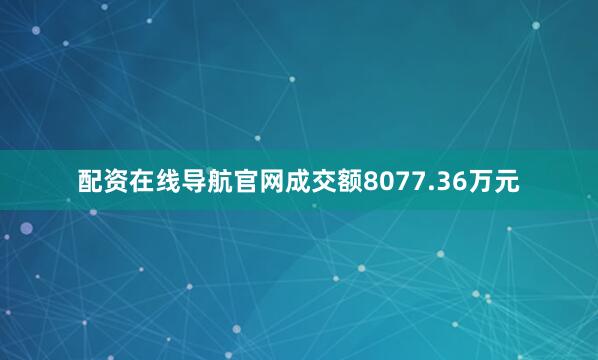 配资在线导航官网成交额8077.36万元