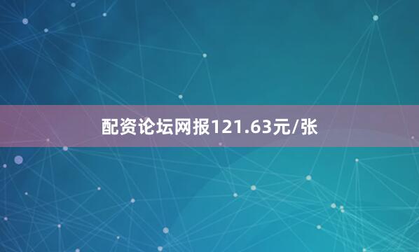 配资论坛网报121.63元/张