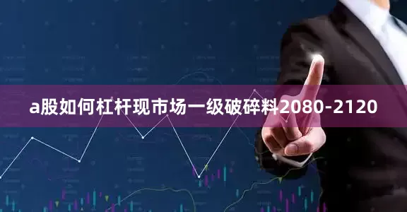 a股如何杠杆现市场一级破碎料2080-2120