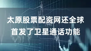 太原股票配资网还全球首发了卫星通话功能