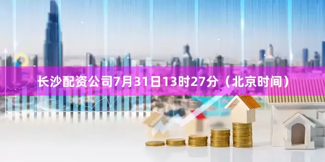 长沙配资公司7月31日13时27分（北京时间）