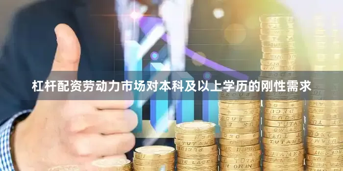 杠杆配资劳动力市场对本科及以上学历的刚性需求
