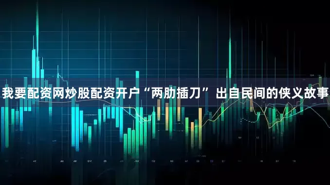 我要配资网炒股配资开户“两肋插刀” 出自民间的侠义故事