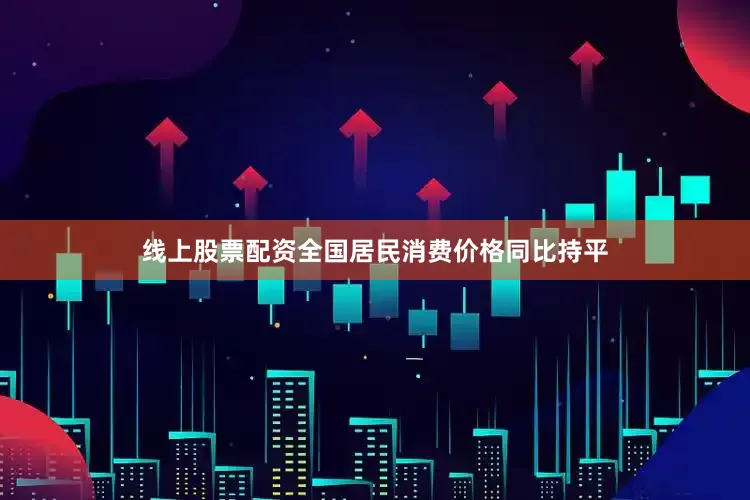 线上股票配资全国居民消费价格同比持平