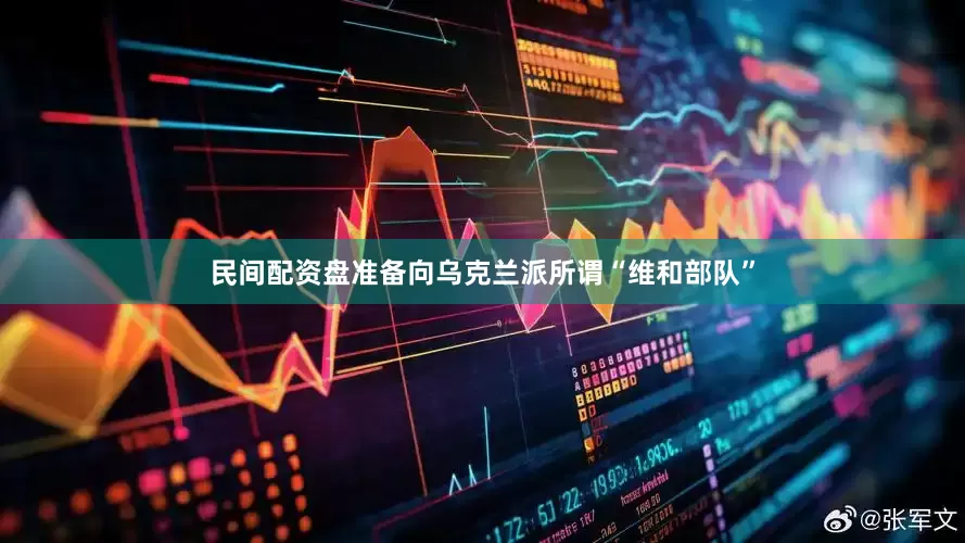 民间配资盘准备向乌克兰派所谓“维和部队”