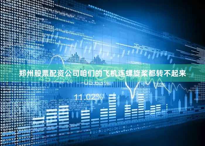 郑州股票配资公司咱们的飞机连螺旋桨都转不起来