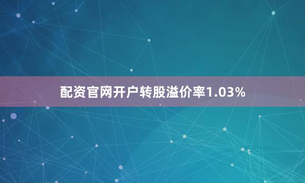 配资官网开户转股溢价率1.03%