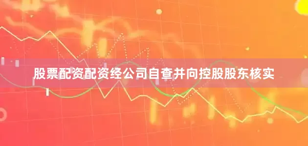 股票配资配资经公司自查并向控股股东核实