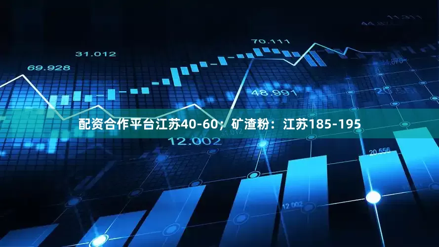 配资合作平台江苏40-60；矿渣粉：江苏185-195