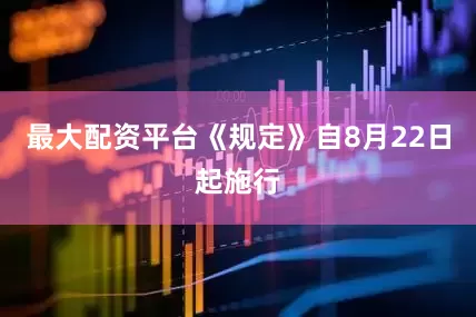 最大配资平台《规定》自8月22日起施行