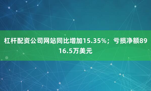杠杆配资公司网站同比增加15.35%；亏损净额8916.5万美元