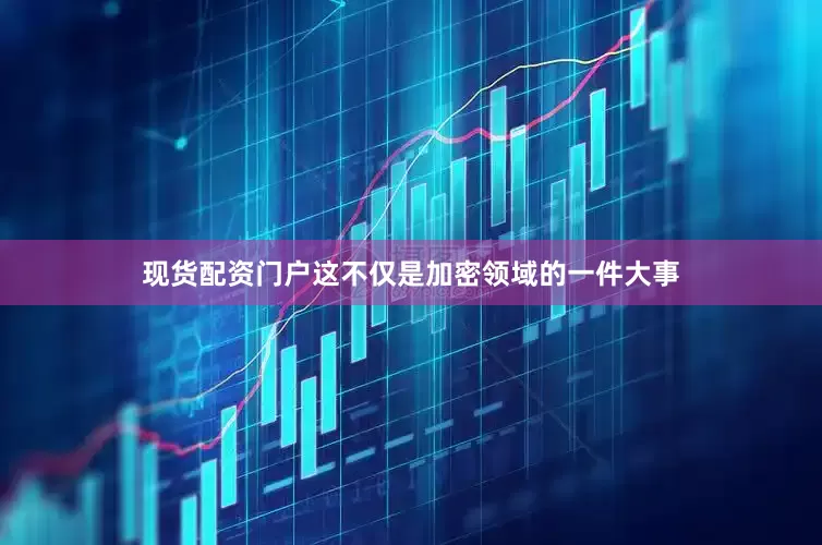 现货配资门户这不仅是加密领域的一件大事