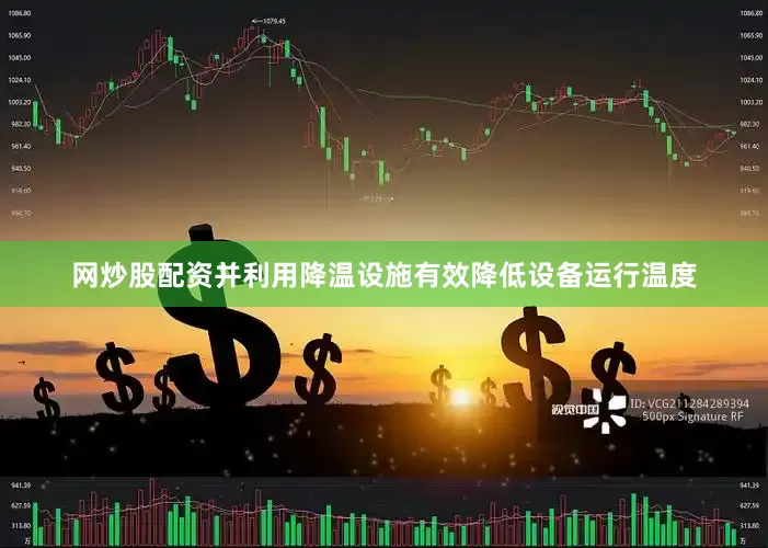 网炒股配资并利用降温设施有效降低设备运行温度