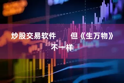 炒股交易软件       但《生万物》不一样