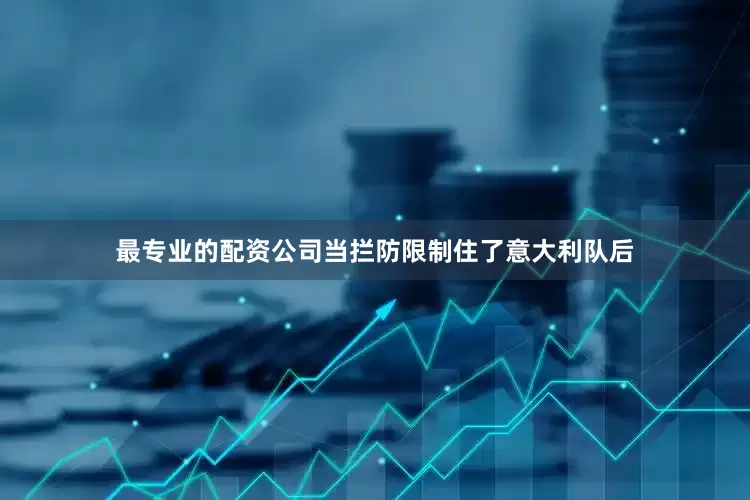 最专业的配资公司当拦防限制住了意大利队后